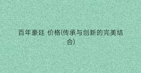 百年豪廷 价格(传承与创新的完美结合)